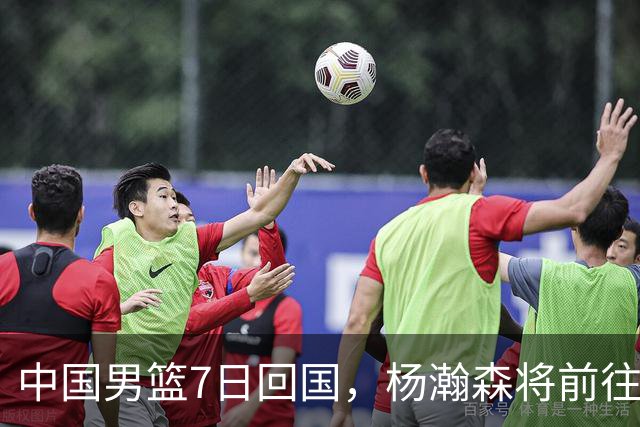 中国男篮7日回国，杨瀚森将前往美国参加夏季联赛